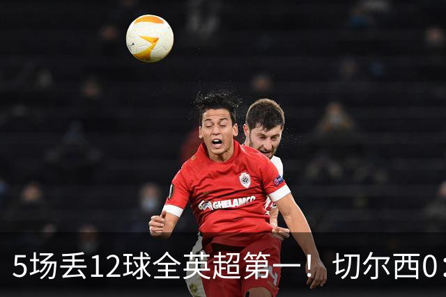5场丢12球全英超第一！切尔西0：3布伦特福德，阿隆索彻底出名了